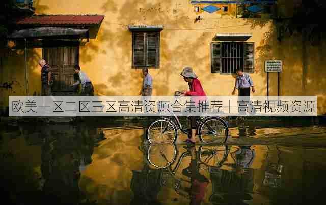 欧美一区二区三区高清资源合集推荐｜高清视频资源