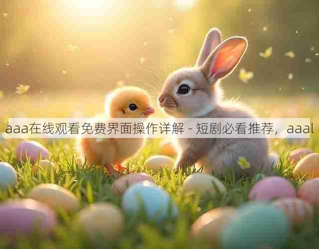aaa在线观看免费界面操作详解 - 短剧必看推荐,aaal