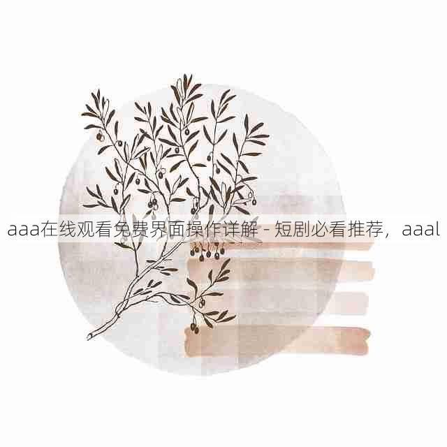 aaa在线观看免费界面操作详解 - 短剧必看推荐,aaal
