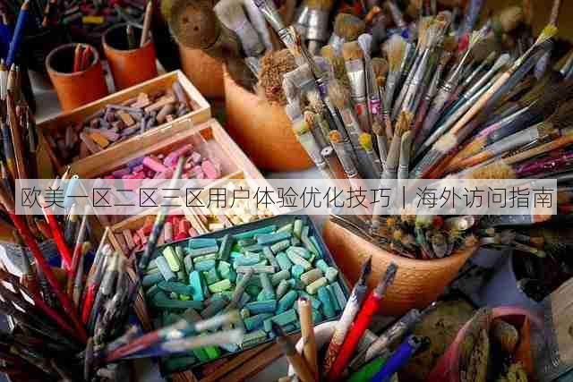 欧美一区二区三区用户体验优化技巧｜海外访问指南