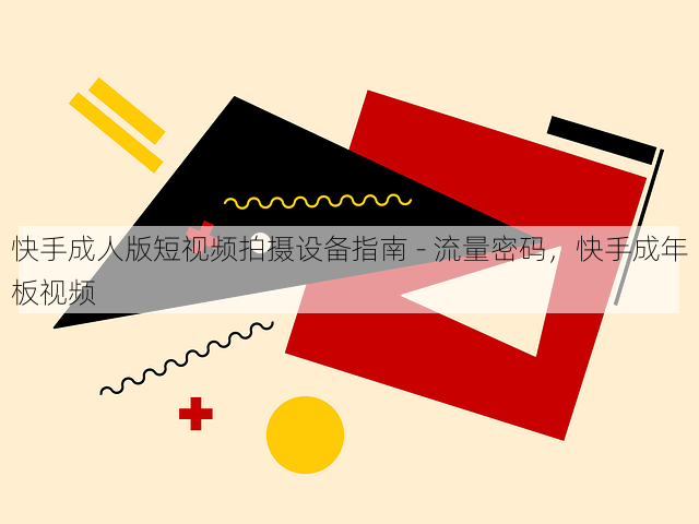 快手成人版短视频拍摄设备指南 - 流量密码，快手成年板视频