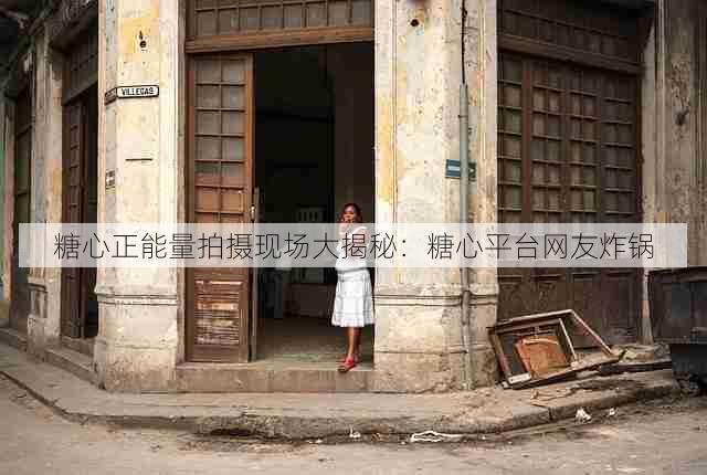 糖心正能量拍摄现场大揭秘：糖心平台网友炸锅