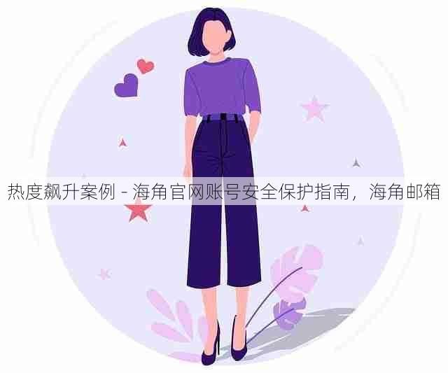 热度飙升案例 - 海角官网账号安全保护指南，海角邮箱