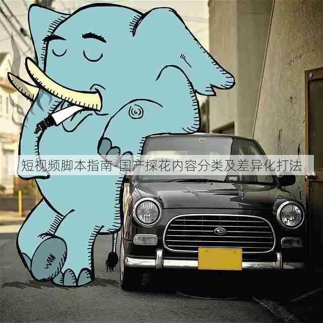 短视频脚本指南-国产探花内容分类及差异化打法