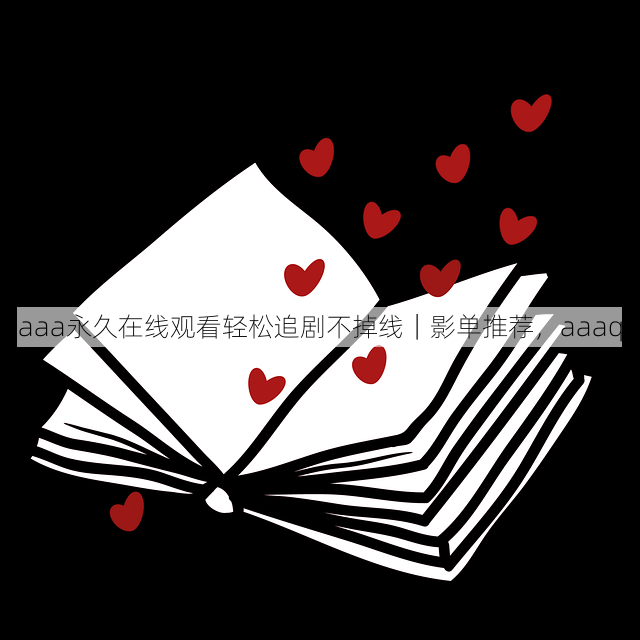 aaa永久在线观看轻松追剧不掉线｜影单推荐，aaaq