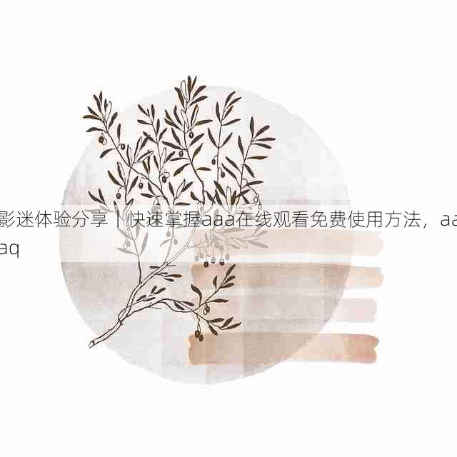 影迷体验分享｜快速掌握aaa在线观看免费使用方法，aaaq