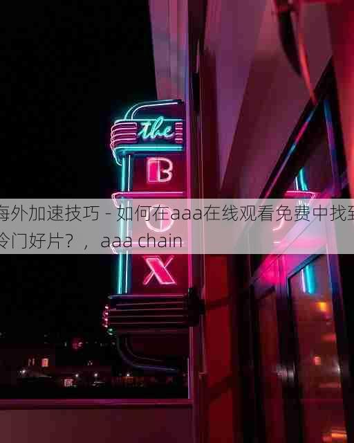 海外加速技巧 - 如何在aaa在线观看免费中找到冷门好片？，aaa chain