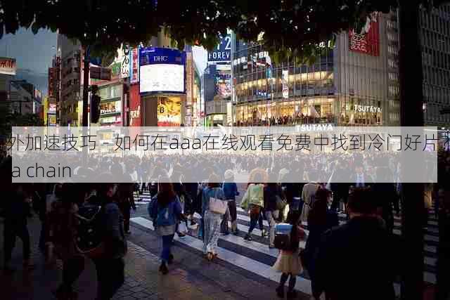 海外加速技巧 - 如何在aaa在线观看免费中找到冷门好片？，aaa chain