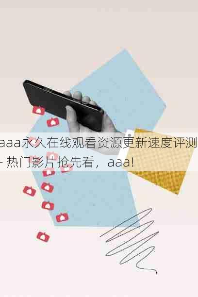 aaa永久在线观看资源更新速度评测 - 热门影片抢先看，aaa!