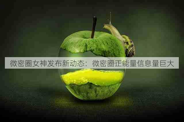 微密圈女神发布新动态:微密圈正能量信息量巨大