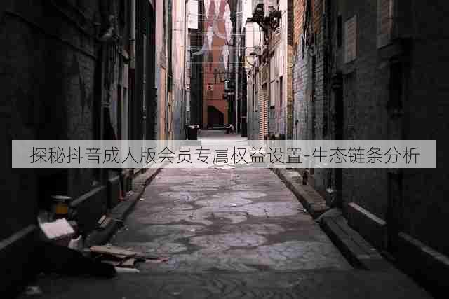 探秘抖音成人版会员专属权益设置-生态链条分析