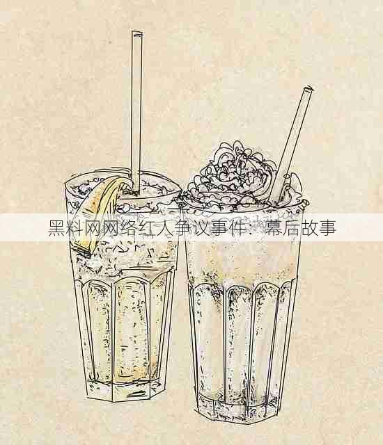 黑料网网络红人争议事件：幕后故事