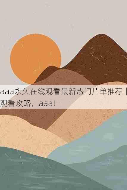 aaa永久在线观看最新热门片单推荐｜观看攻略，aaa!