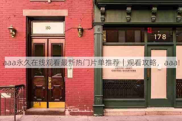 aaa永久在线观看最新热门片单推荐｜观看攻略，aaa!