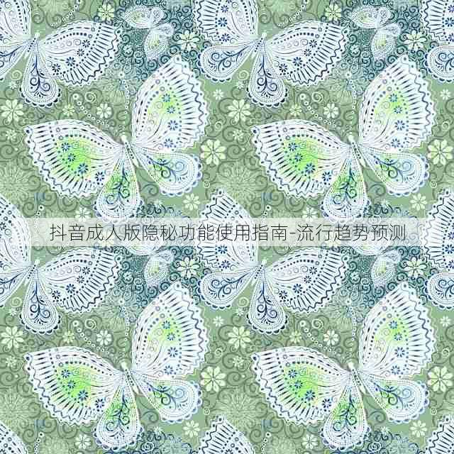 抖音成人版隐秘功能使用指南-流行趋势预测