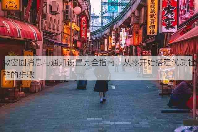 微密圈消息与通知设置完全指南：从零开始搭建优质社群的步骤