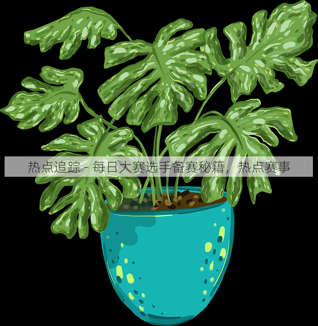 热点追踪 - 每日大赛选手备赛秘籍，热点赛事