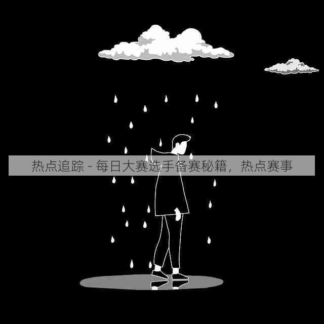 热点追踪 - 每日大赛选手备赛秘籍，热点赛事