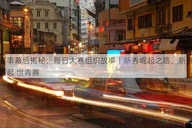 赛事幕后揭秘：每日大赛组织故事｜新秀崛起之路，新秀崛起 世青赛