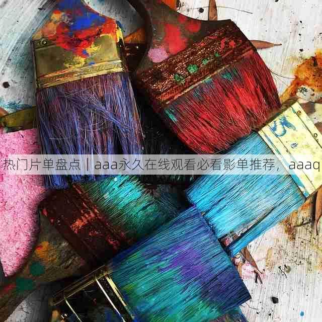 热门片单盘点｜aaa永久在线观看必看影单推荐，aaaq
