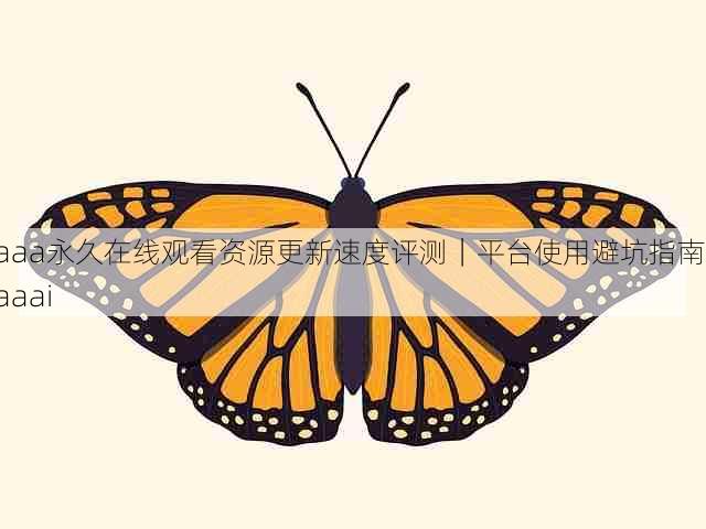 aaa永久在线观看资源更新速度评测｜平台使用避坑指南，aaai