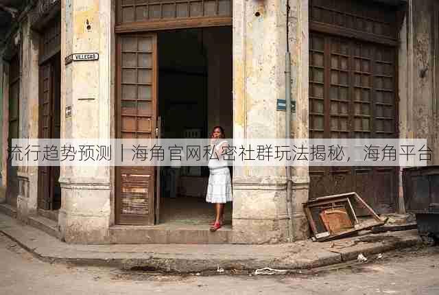 流行趋势预测｜海角官网私密社群玩法揭秘，海角平台