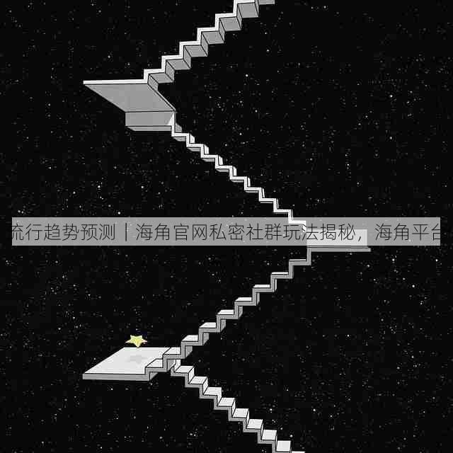 流行趋势预测｜海角官网私密社群玩法揭秘，海角平台