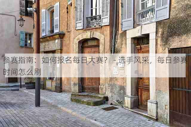 参赛指南：如何报名每日大赛？ - 选手风采，每日参赛时间怎么刷