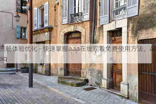 流畅体验优化 - 快速掌握aaa在线观看免费使用方法，aaaq