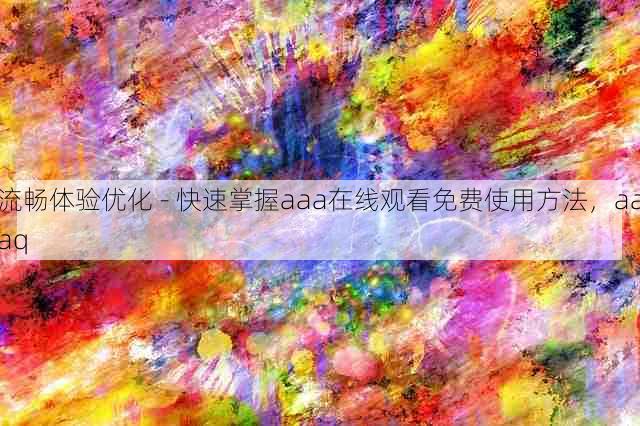 流畅体验优化 - 快速掌握aaa在线观看免费使用方法，aaaq