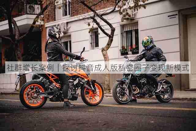 社群增长案例|探讨抖音成人版私密圈子变现新模式