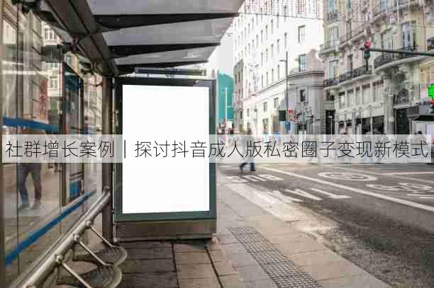 社群增长案例|探讨抖音成人版私密圈子变现新模式