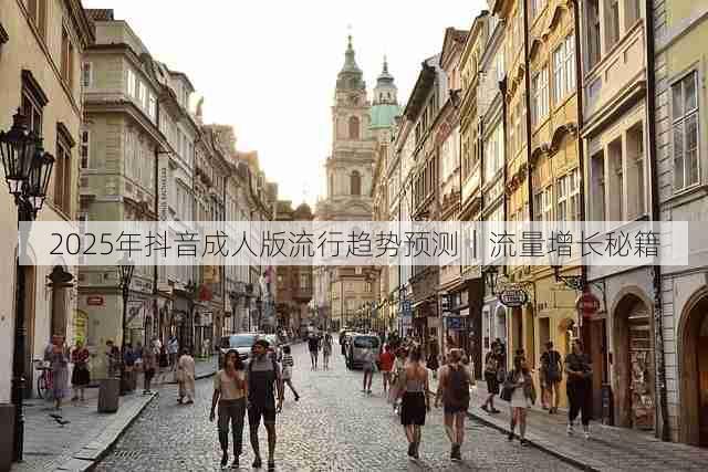 2025年抖音成人版流行趋势预测｜流量增长秘籍