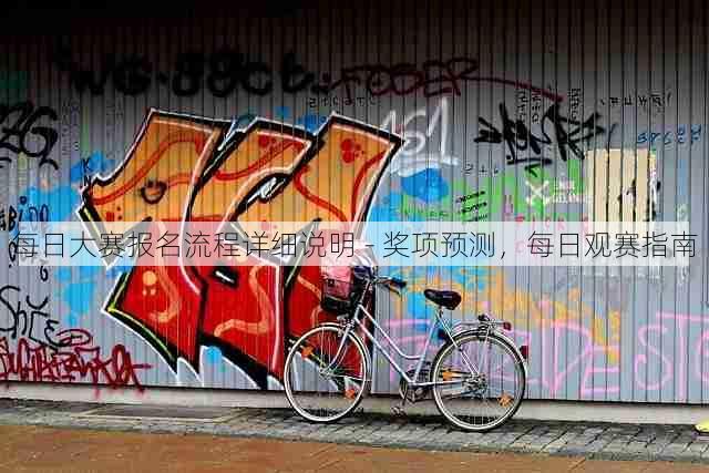 每日大赛报名流程详细说明 - 奖项预测，每日观赛指南