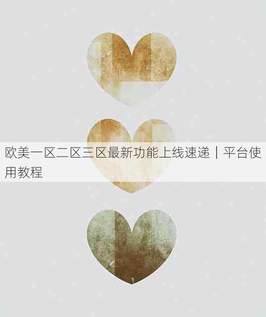 欧美一区二区三区最新功能上线速递｜平台使用教程