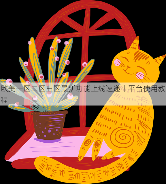 欧美一区二区三区最新功能上线速递｜平台使用教程