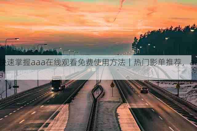 快速掌握aaa在线观看免费使用方法｜热门影单推荐，aaa!