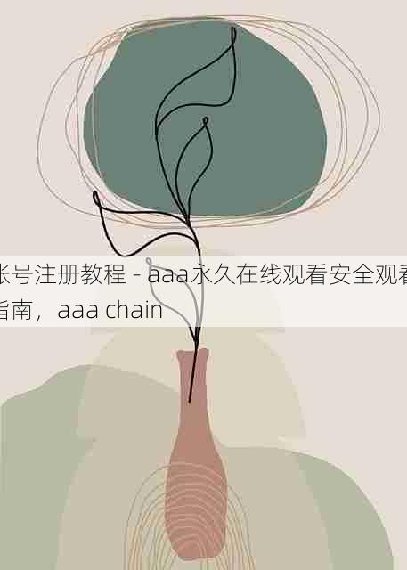 账号注册教程 - aaa永久在线观看安全观看指南，aaa chain