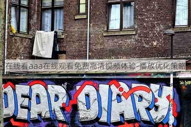 在线看aaa在线观看免费高清视频体验-播放优化策略