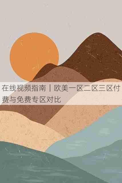 在线视频指南｜欧美一区二区三区付费与免费专区对比