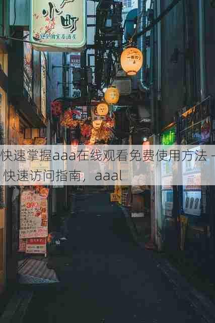 快速掌握aaa在线观看免费使用方法 - 快速访问指南，aaal