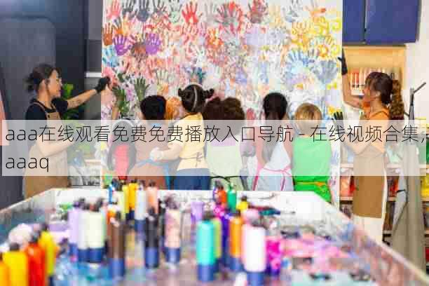 aaa在线观看免费免费播放入口导航 - 在线视频合集，aaaq