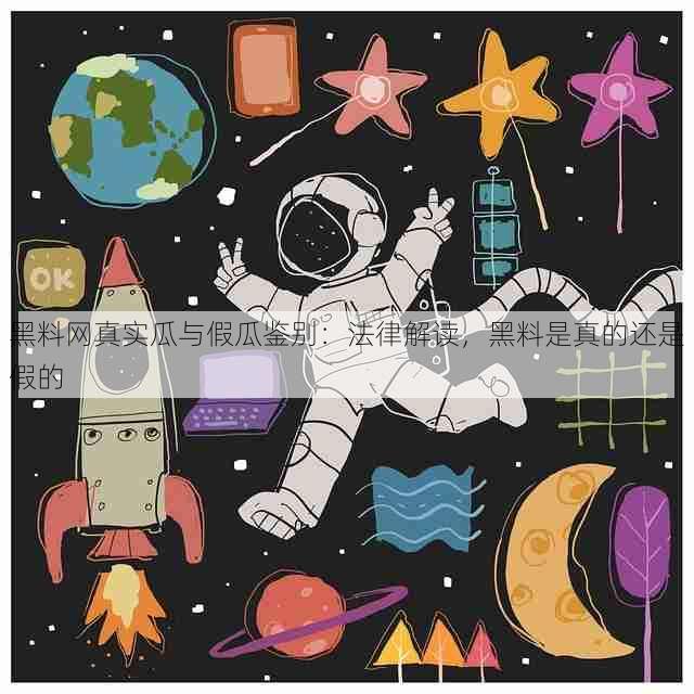 黑料网真实瓜与假瓜鉴别：法律解读，黑料是真的还是假的