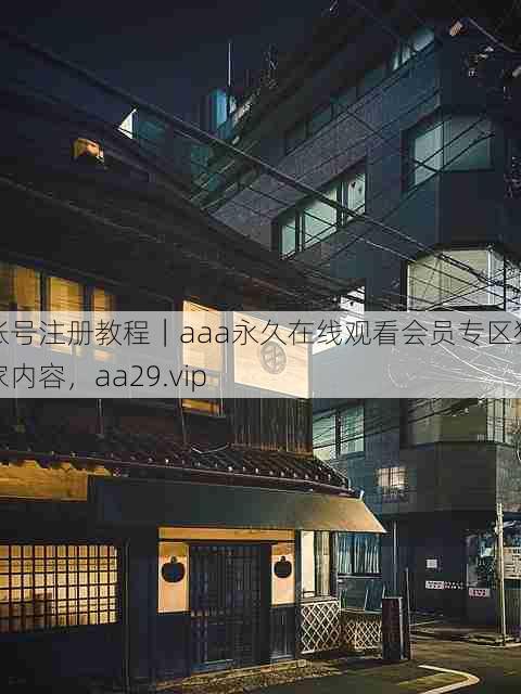 账号注册教程｜aaa永久在线观看会员专区独家内容，aa29.vip