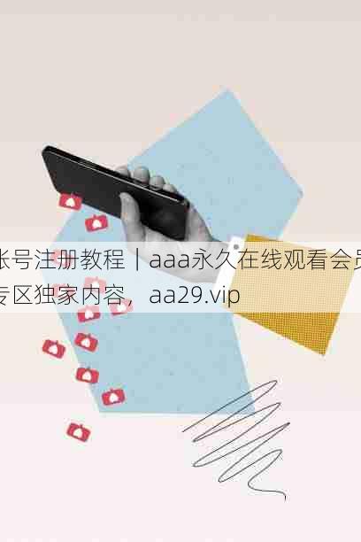 账号注册教程｜aaa永久在线观看会员专区独家内容，aa29.vip