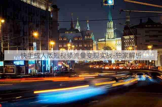 快手成人版短视频流量变现实战-独家解析