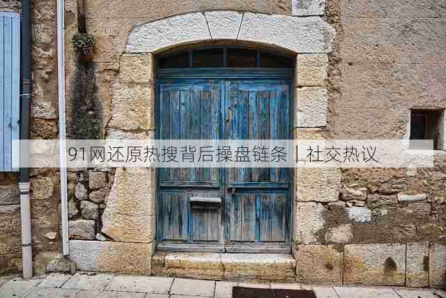 91网还原热搜背后操盘链条｜社交热议