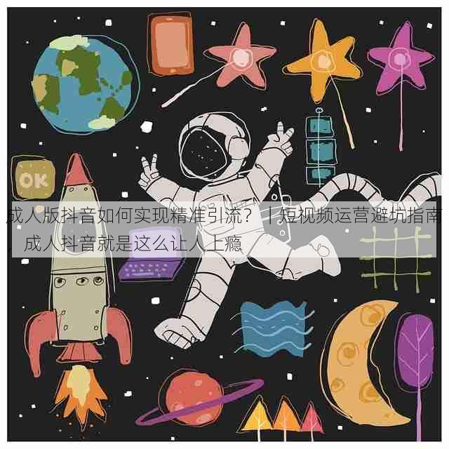 成人版抖音如何实现精准引流？｜短视频运营避坑指南，成人抖音就是这么让人上瘾