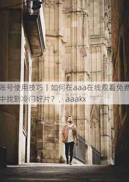 账号使用技巧｜如何在aaa在线观看免费中找到冷门好片？，aaakx
