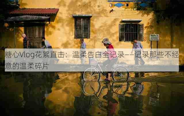 糖心Vlog花絮直击：温柔告白全记录——记录那些不经意的温柔碎片